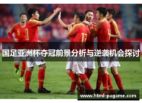 国足亚洲杯夺冠前景分析与逆袭机会探讨
