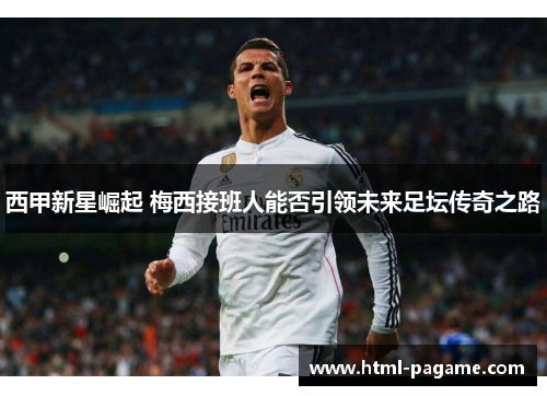 西甲新星崛起 梅西接班人能否引领未来足坛传奇之路