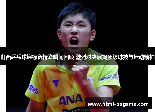 山西乒乓球锦标赛精彩瞬间回顾 激烈对决展现顶级球技与运动精神