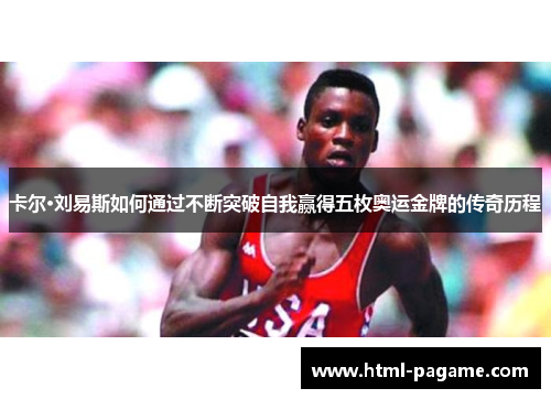 卡尔·刘易斯如何通过不断突破自我赢得五枚奥运金牌的传奇历程