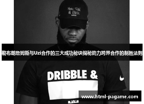 勒布朗詹姆斯与Uzi合作的三大成功秘诀揭秘助力跨界合作的制胜法则