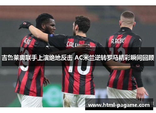吉鲁莱奥联手上演绝地反击 AC米兰逆转罗马精彩瞬间回顾