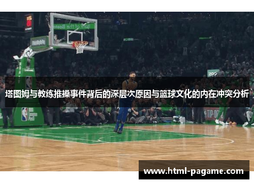 塔图姆与教练推搡事件背后的深层次原因与篮球文化的内在冲突分析