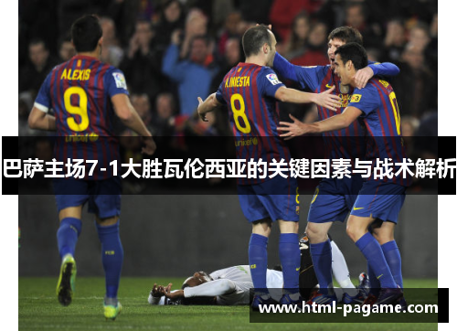 巴萨主场7-1大胜瓦伦西亚的关键因素与战术解析