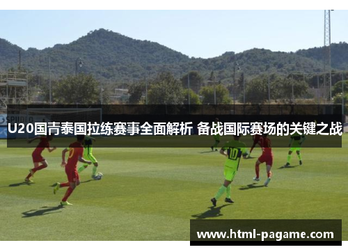 U20国青泰国拉练赛事全面解析 备战国际赛场的关键之战