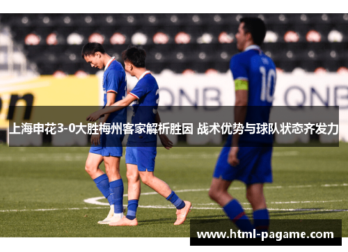 上海申花3-0大胜梅州客家解析胜因 战术优势与球队状态齐发力