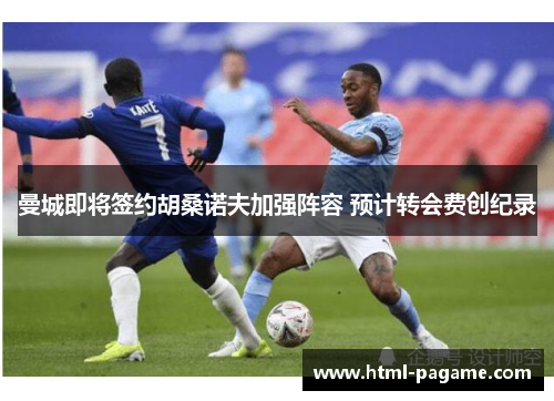 曼城即将签约胡桑诺夫加强阵容 预计转会费创纪录