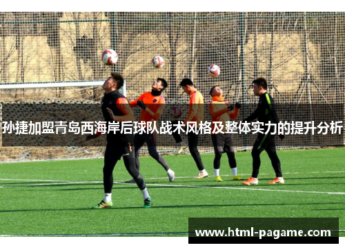 孙捷加盟青岛西海岸后球队战术风格及整体实力的提升分析