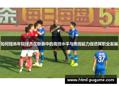 如何提高年轻球员在联赛中的竞技水平与表现能力促进其职业发展