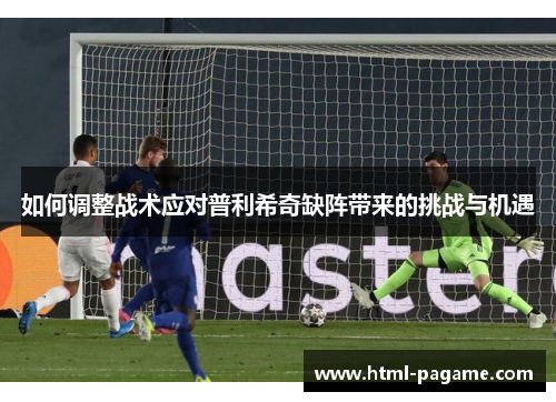 如何调整战术应对普利希奇缺阵带来的挑战与机遇