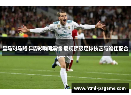 皇马对马略卡精彩瞬间集锦 展现顶级足球技艺与绝佳配合