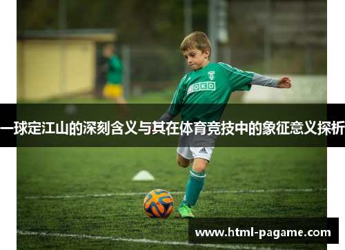 一球定江山的深刻含义与其在体育竞技中的象征意义探析