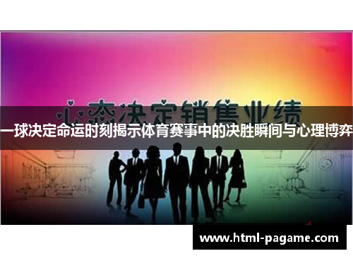 一球决定命运时刻揭示体育赛事中的决胜瞬间与心理博弈