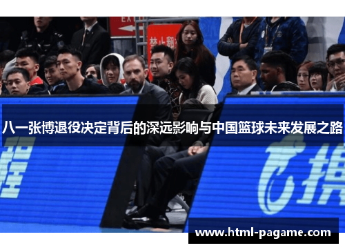 八一张博退役决定背后的深远影响与中国篮球未来发展之路