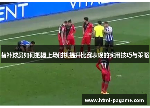 替补球员如何把握上场时机提升比赛表现的实用技巧与策略
