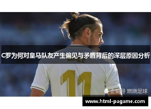 C罗为何对皇马队友产生偏见与矛盾背后的深层原因分析