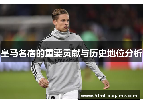 皇马名宿的重要贡献与历史地位分析