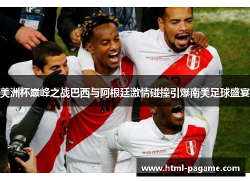 美洲杯巅峰之战巴西与阿根廷激情碰撞引爆南美足球盛宴