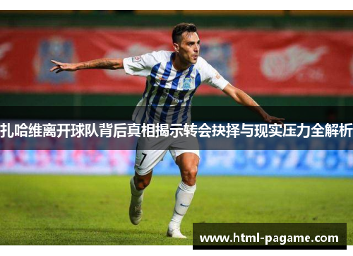 扎哈维离开球队背后真相揭示转会抉择与现实压力全解析