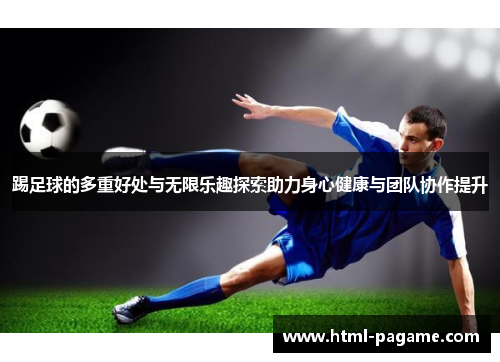 踢足球的多重好处与无限乐趣探索助力身心健康与团队协作提升