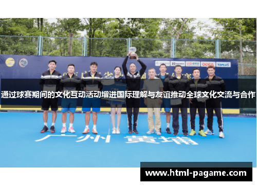 通过球赛期间的文化互动活动增进国际理解与友谊推动全球文化交流与合作