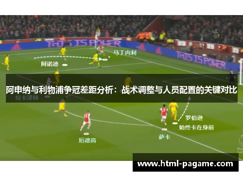 阿申纳与利物浦争冠差距分析：战术调整与人员配置的关键对比
