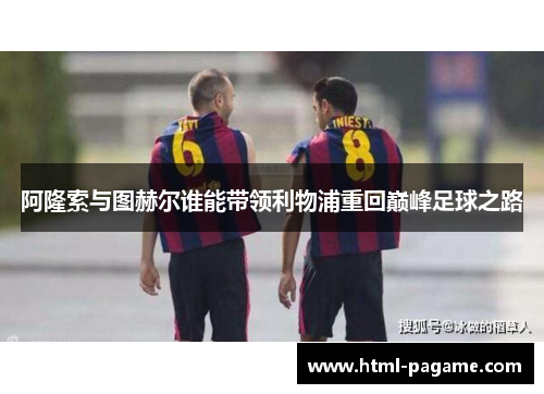 阿隆索与图赫尔谁能带领利物浦重回巅峰足球之路