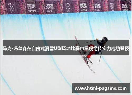马克·汤普森在自由式滑雪U型场地比赛中展现绝佳实力成功登顶