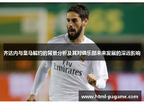 齐达内与皇马解约的背景分析及其对俱乐部未来发展的深远影响