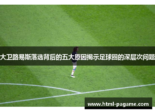 大卫路易斯落选背后的五大原因揭示足球圈的深层次问题