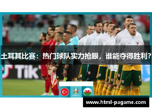 土耳其比赛：热门球队实力抢眼，谁能夺得胜利？