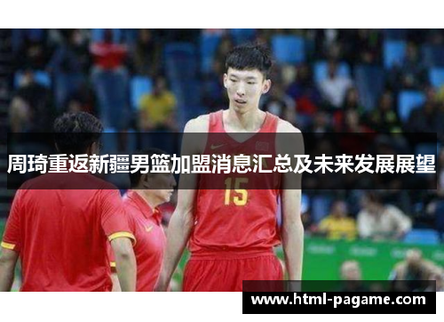 周琦重返新疆男篮加盟消息汇总及未来发展展望