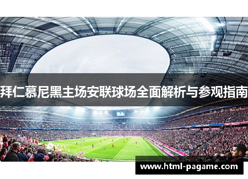 拜仁慕尼黑主场安联球场全面解析与参观指南 拜仁慕尼黑主场安联球场全面解析与参观指南