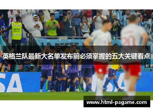 英格兰队最新大名单发布前必须掌握的五大关键看点