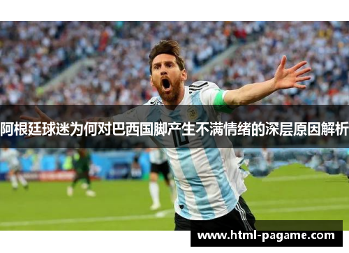 阿根廷球迷为何对巴西国脚产生不满情绪的深层原因解析
