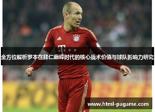 全方位解析罗本在拜仁巅峰时代的核心战术价值与球队影响力研究