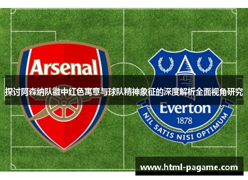 探讨阿森纳队徽中红色寓意与球队精神象征的深度解析全面视角研究