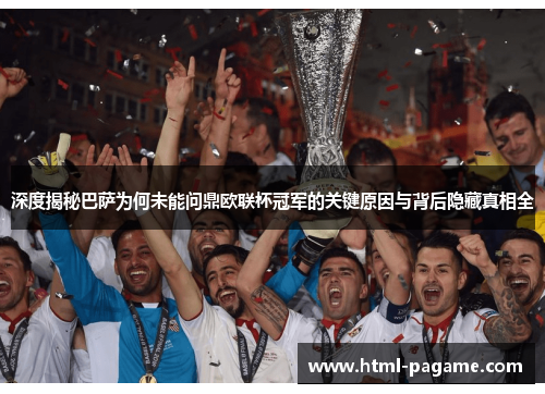深度揭秘巴萨为何未能问鼎欧联杯冠军的关键原因与背后隐藏真相全 深度揭秘巴萨为何未能问鼎欧联杯冠军的关键原因与背后隐藏真相全