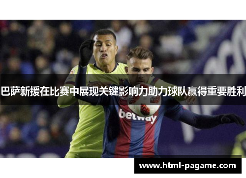 巴萨新援在比赛中展现关键影响力助力球队赢得重要胜利