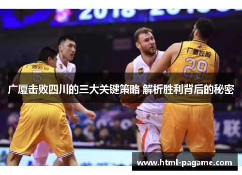 广厦击败四川的三大关键策略 解析胜利背后的秘密