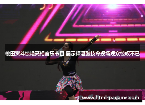 桃田贤斗惊艳亮相音乐节目 展示精湛鼓技令现场观众惊叹不已