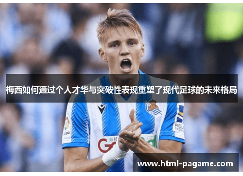 梅西如何通过个人才华与突破性表现重塑了现代足球的未来格局 梅西如何通过个人才华与突破性表现重塑了现代足球的未来格局