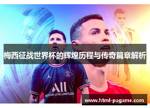 梅西征战世界杯的辉煌历程与传奇篇章解析