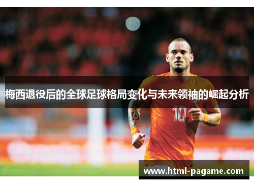 梅西退役后的全球足球格局变化与未来领袖的崛起分析