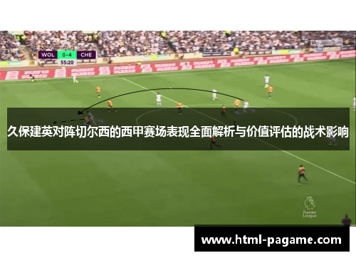 久保建英对阵切尔西的西甲赛场表现全面解析与价值评估的战术影响
