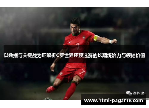 以数据与关键战为证解析C罗世界杯预选赛的长期统治力与领袖价值 以数据与关键战为证解析C罗世界杯预选赛的长期统治力与领袖价值