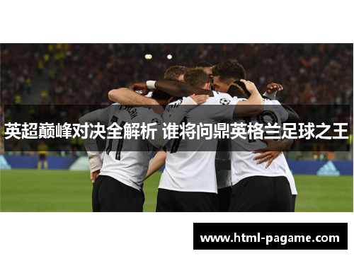 英超巅峰对决全解析 谁将问鼎英格兰足球之王