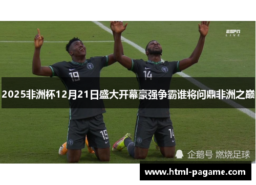 2025非洲杯12月21日盛大开幕豪强争霸谁将问鼎非洲之巅
