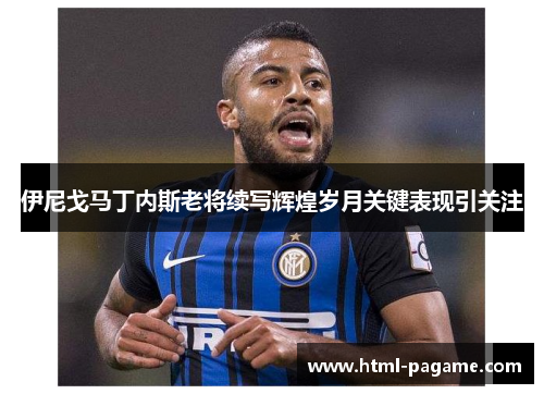 伊尼戈马丁内斯老将续写辉煌岁月关键表现引关注