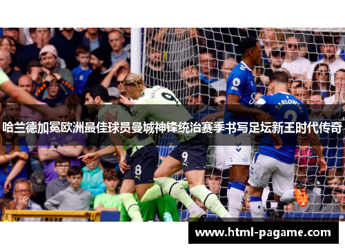 哈兰德加冕欧洲最佳球员曼城神锋统治赛季书写足坛新王时代传奇